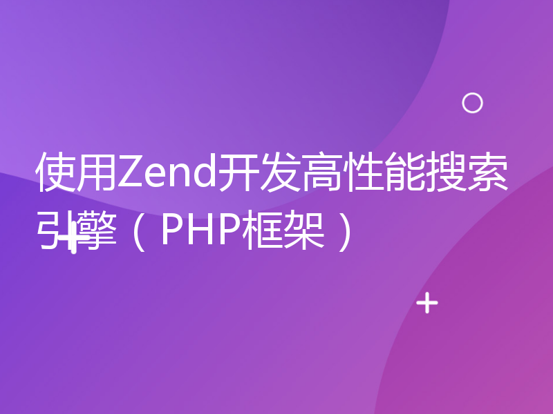 使用Zend开发高性能搜索引擎（PHP框架）