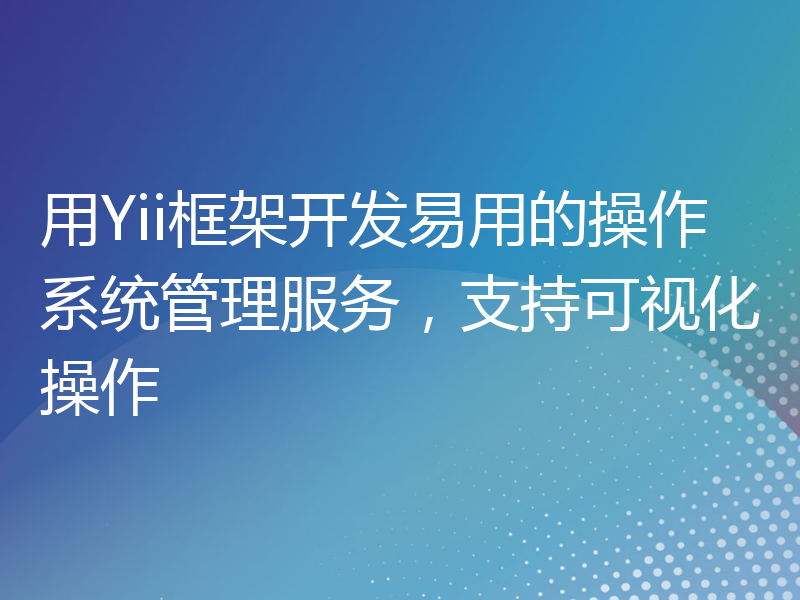 用Yii框架开发易用的操作系统管理服务，支持可视化操作