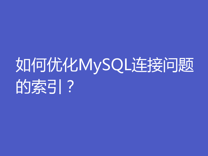 如何优化MySQL连接问题的索引？