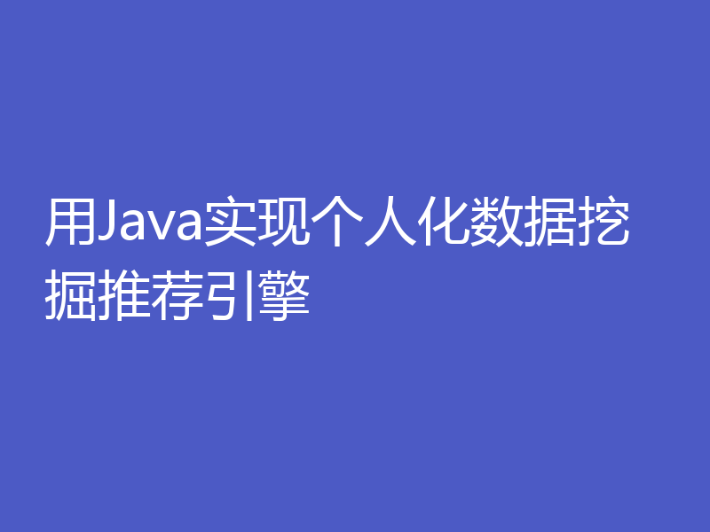 用Java实现个人化数据挖掘推荐引擎