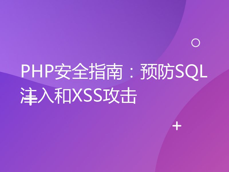 PHP安全指南：预防SQL注入和XSS攻击