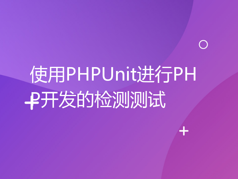 使用PHPUnit进行PHP开发的检测测试