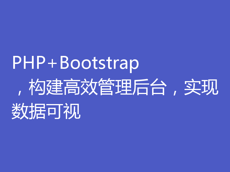 PHP+Bootstrap，构建高效管理后台，实现数据可视