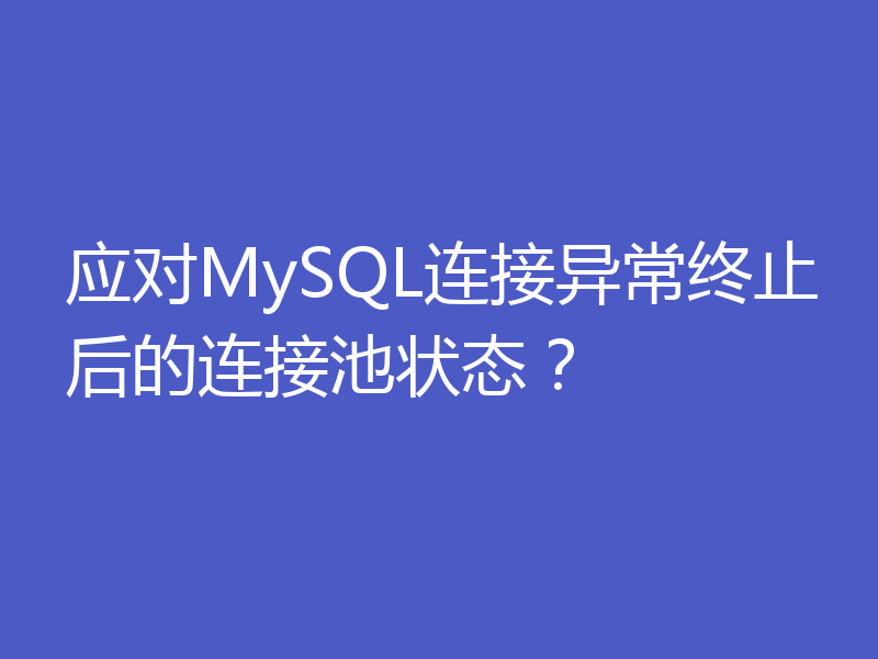 应对MySQL连接异常终止后的连接池状态？