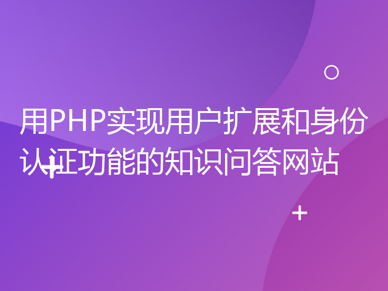 用PHP实现用户扩展和身份认证功能的知识问答网站