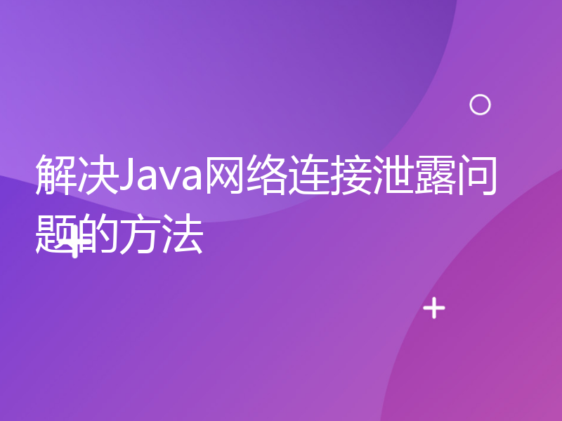 解决Java网络连接泄露问题的方法