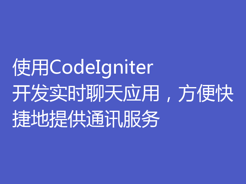 使用CodeIgniter开发实时聊天应用，方便快捷地提供通讯服务