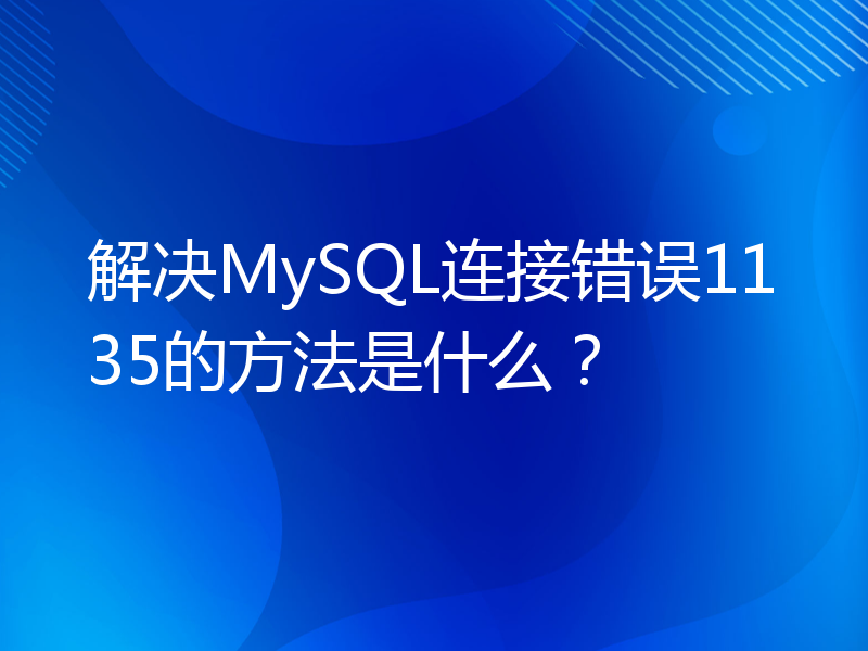 解决MySQL连接错误1135的方法是什么？