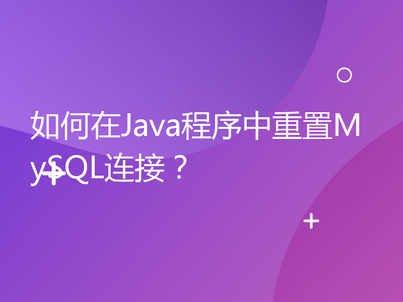 如何在Java程序中重置MySQL连接？