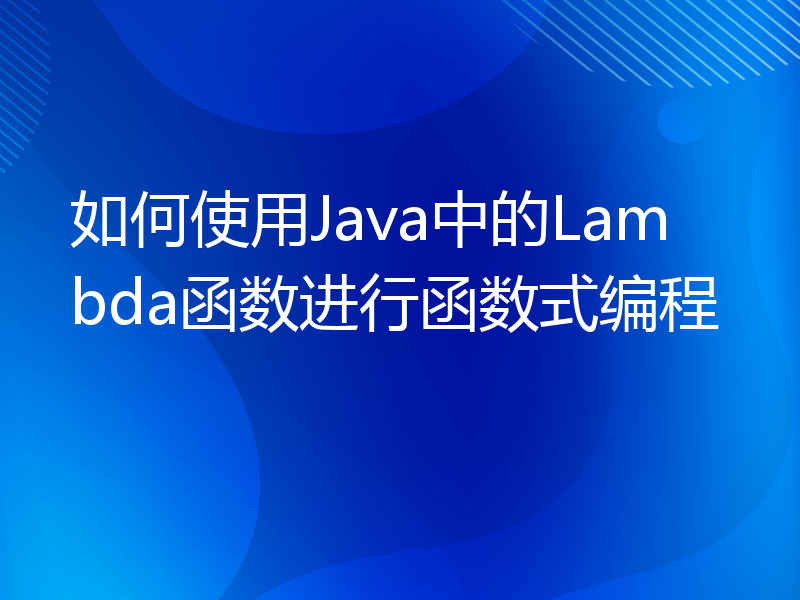 如何使用Java中的Lambda函数进行函数式编程