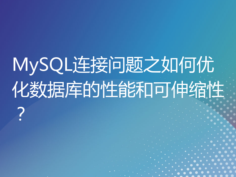 MySQL连接问题之如何优化数据库的性能和可伸缩性？