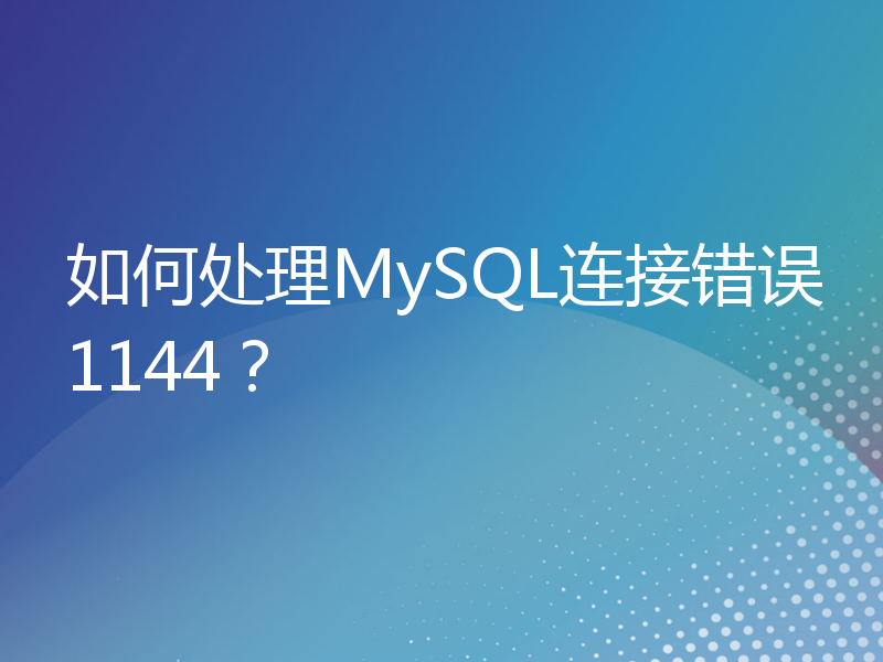 如何处理MySQL连接错误1144？