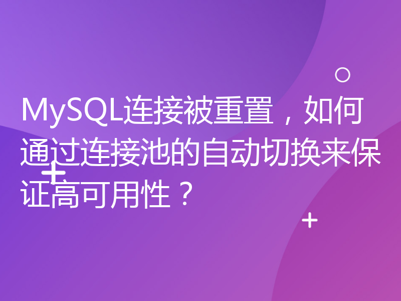 MySQL连接被重置，如何通过连接池的自动切换来保证高可用性？