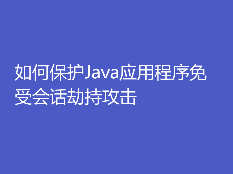 如何保护Java应用程序免受会话劫持攻击
