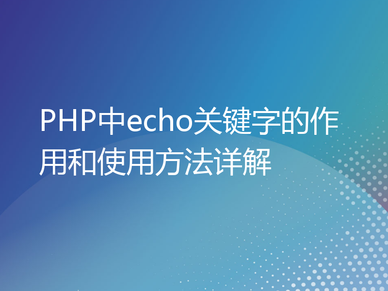PHP中echo关键字的作用和使用方法详解