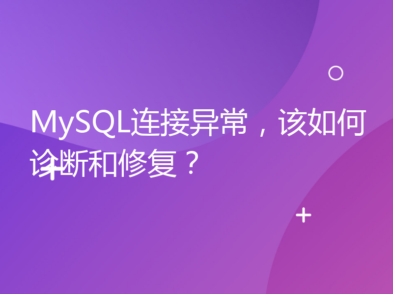 MySQL连接异常，该如何诊断和修复？