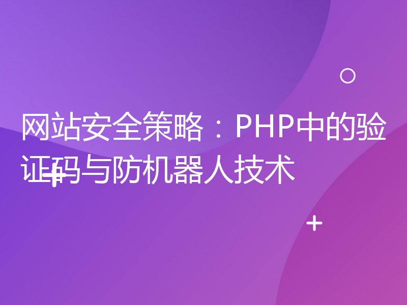 网站安全策略：PHP中的验证码与防机器人技术