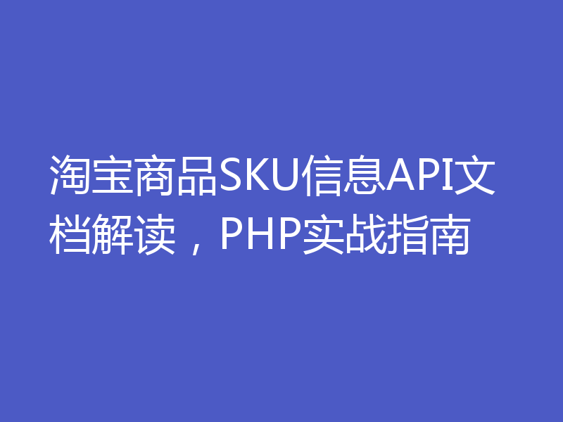 淘宝商品SKU信息API文档解读，PHP实战指南