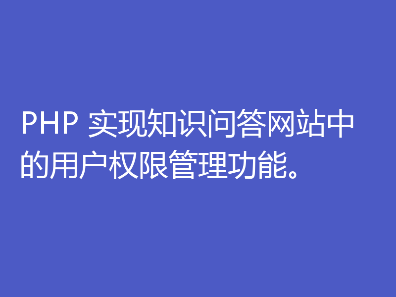 PHP 实现知识问答网站中的用户权限管理功能。