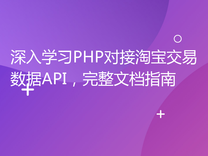 深入学习PHP对接淘宝交易数据API，完整文档指南