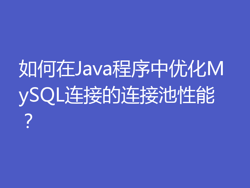 如何在Java程序中优化MySQL连接的连接池性能？