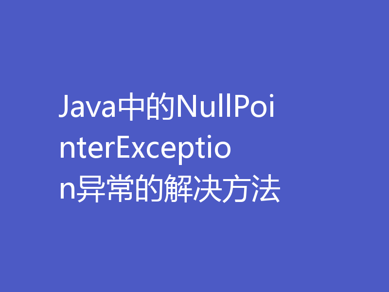 Java中的NullPointerException异常的解决方法