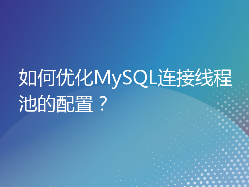如何优化MySQL连接线程池的配置？