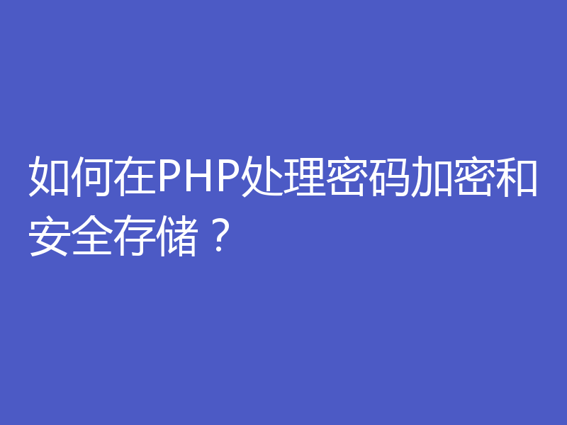 如何在PHP处理密码加密和安全存储？