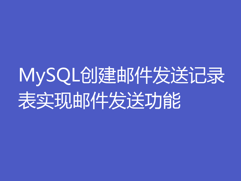 MySQL创建邮件发送记录表实现邮件发送功能