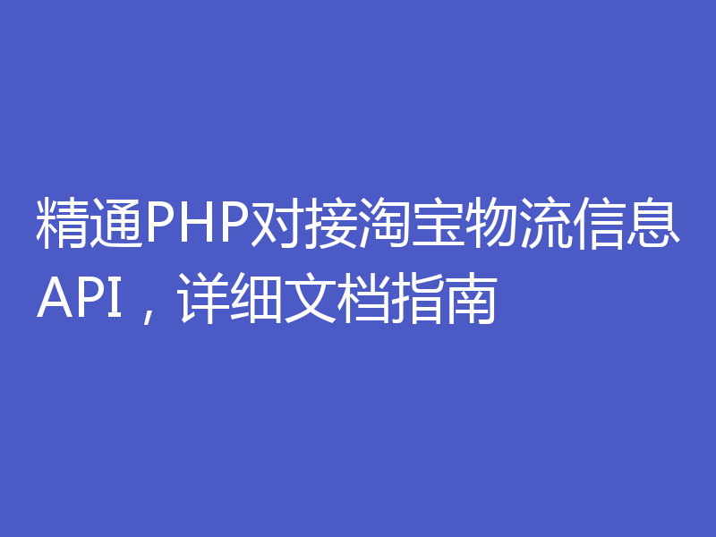 精通PHP对接淘宝物流信息API，详细文档指南