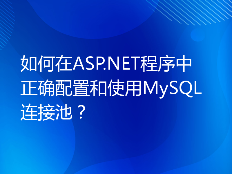 如何在ASP.NET程序中正确配置和使用MySQL连接池？