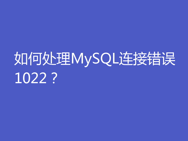 如何处理MySQL连接错误1022？
