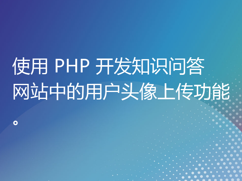 使用 PHP 开发知识问答网站中的用户头像上传功能。