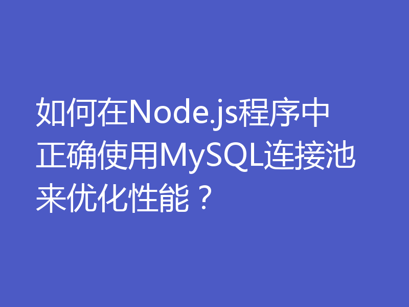 如何在Node.js程序中正确使用MySQL连接池来优化性能？
