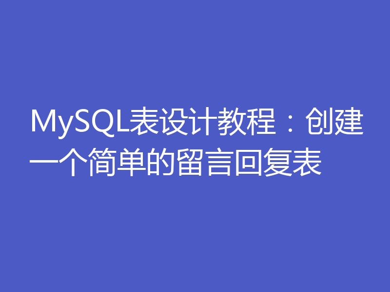 MySQL表设计教程：创建一个简单的留言回复表