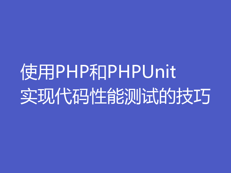 使用PHP和PHPUnit实现代码性能测试的技巧
