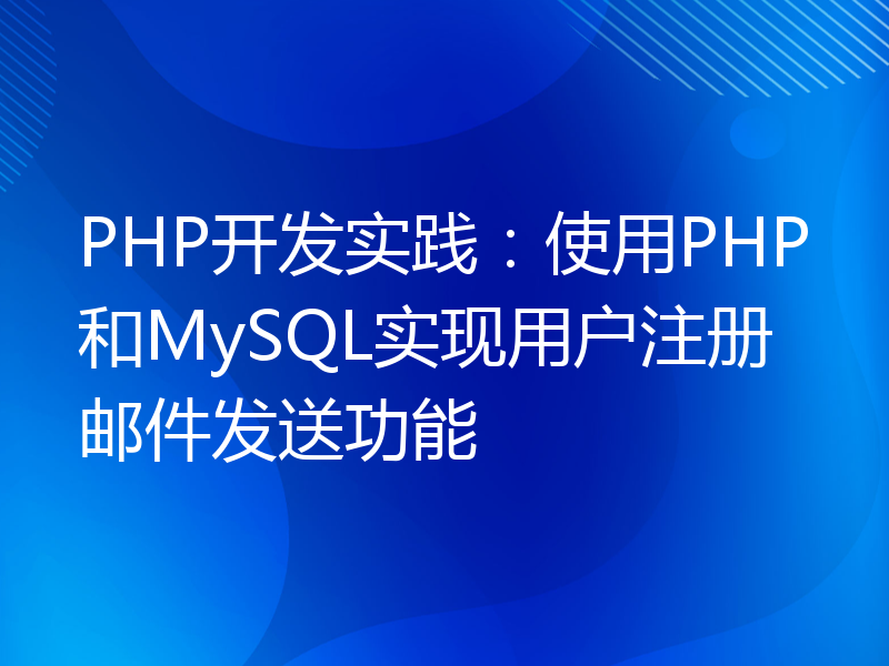 PHP开发实践：使用PHP和MySQL实现用户注册邮件发送功能