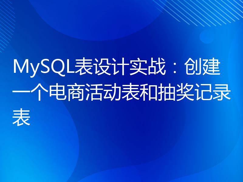 MySQL表设计实战：创建一个电商活动表和抽奖记录表