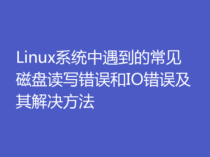 Linux系统中遇到的常见磁盘读写错误和IO错误及其解决方法