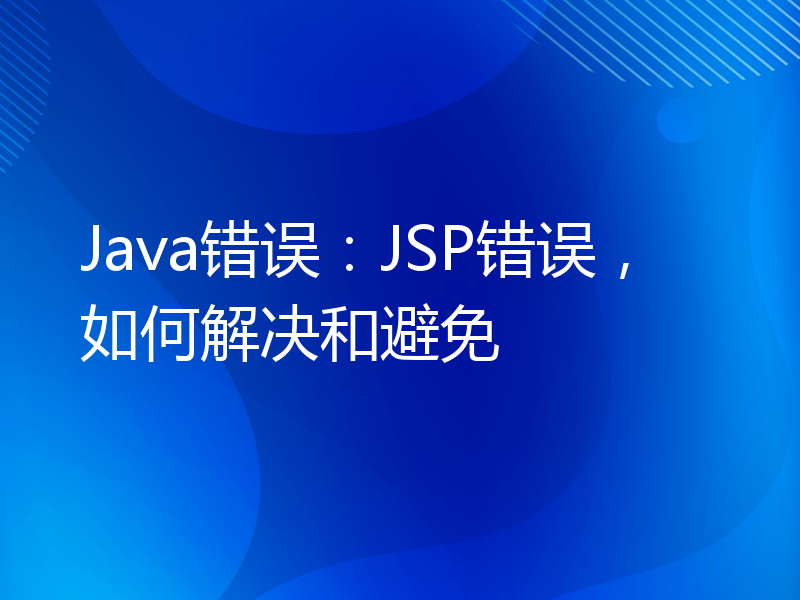 Java错误：JSP错误，如何解决和避免