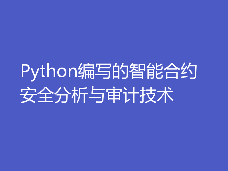 Python编写的智能合约安全分析与审计技术