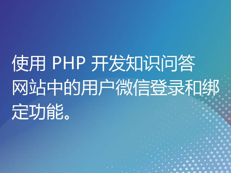 使用 PHP 开发知识问答网站中的用户微信登录和绑定功能。