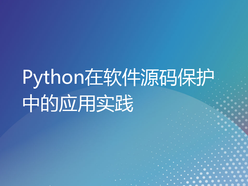 Python在软件源码保护中的应用实践