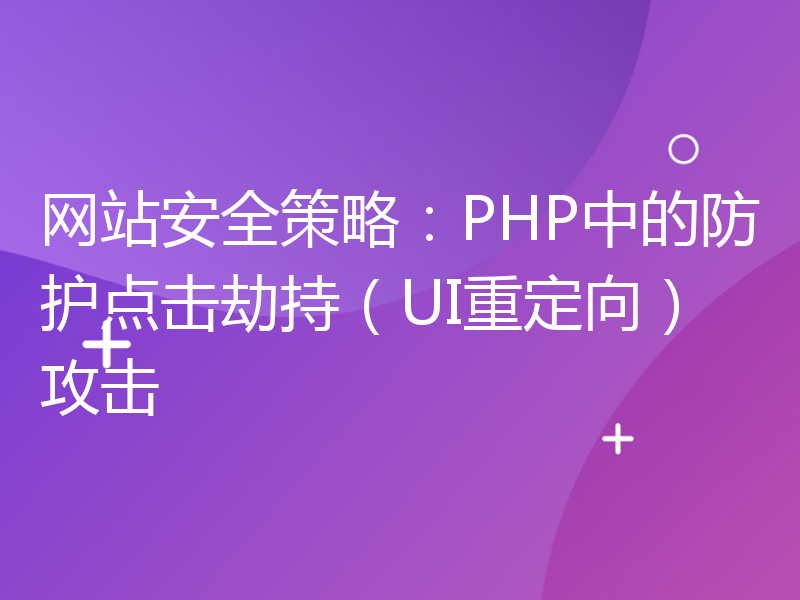 网站安全策略：PHP中的防护点击劫持（UI重定向）攻击