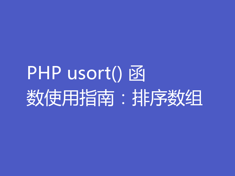PHP usort() 函数使用指南：排序数组