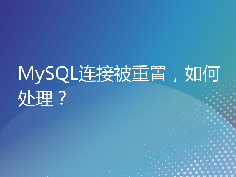 MySQL连接被重置，如何处理？