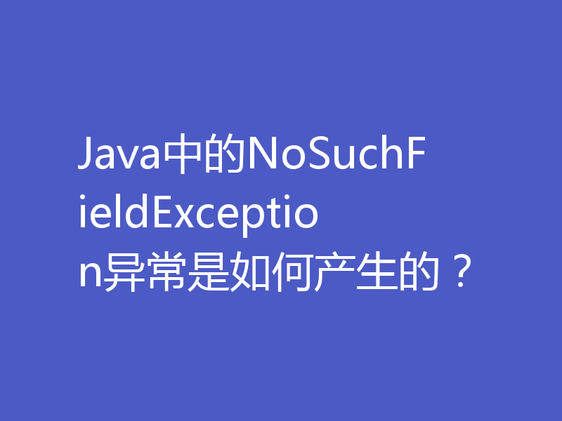 Java中的NoSuchFieldException异常是如何产生的？