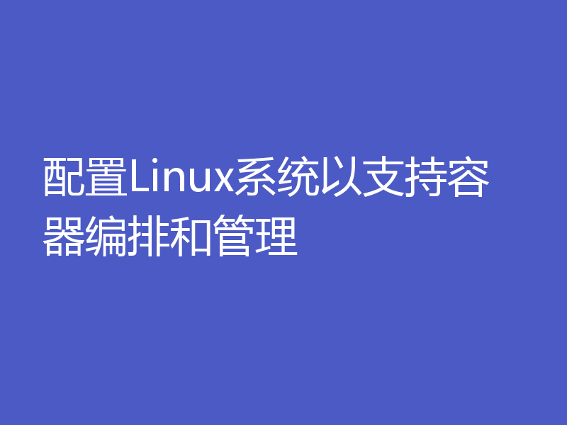 配置Linux系统以支持容器编排和管理