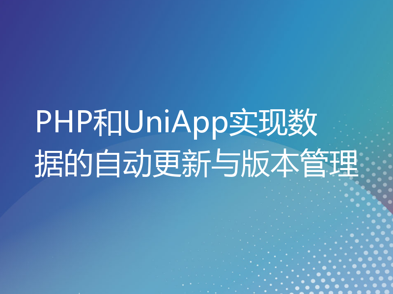 PHP和UniApp实现数据的自动更新与版本管理