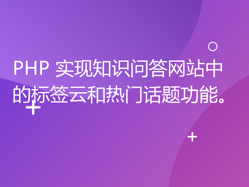 PHP 实现知识问答网站中的标签云和热门话题功能。